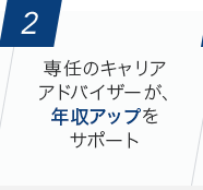 [2]専任のキャリアアドバイザーが、年収アップをサポート